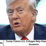 Trump Claims U.S. Colleges Rely Heavily on Chinese Students